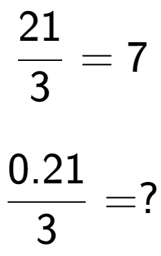 A LaTex expression showing 21 over 3 = 7\\ \\ \; \\ 0.21 over 3 = ?