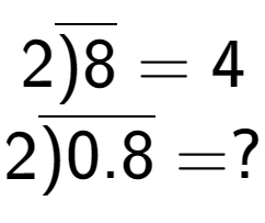 A LaTex expression showing 2\overline{)8} = 4\\ \\ 2\overline{)0.8} = ?