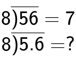 A LaTex expression showing 8\overline{)56} = 7\\ \\ 8\overline{)5.6} = ?