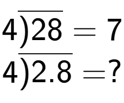 A LaTex expression showing 4\overline{)28} = 7\\ \\ 4\overline{)2.8} = ?
