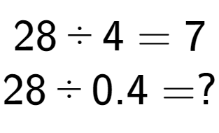 A LaTex expression showing 28 divided by 4 = 7\\ \\ 28 divided by 0.4 = ?