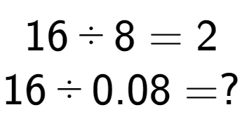 A LaTex expression showing 16 divided by 8 = 2\\ \\ 16 divided by 0.08 = ?