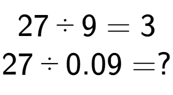 A LaTex expression showing 27 divided by 9 = 3\\ \\ 27 divided by 0.09 = ?