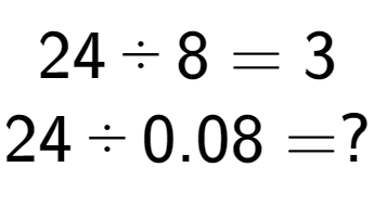 A LaTex expression showing 24 divided by 8 = 3\\ \\ 24 divided by 0.08 = ?