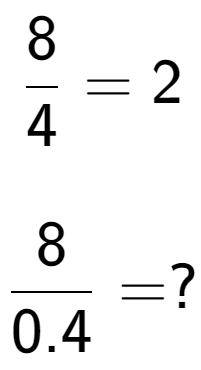 A LaTex expression showing 8 over 4 = 2\\ \\ \; \\ 8 over 0.4 = ?