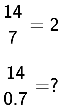 A LaTex expression showing 14 over 7 = 2\\ \\ \; \\ 14 over 0.7 = ?