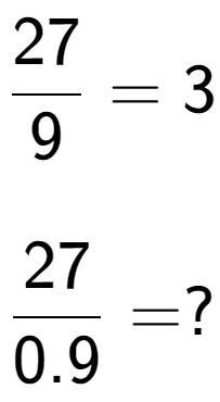 A LaTex expression showing 27 over 9 = 3\\ \\ \; \\ 27 over 0.9 = ?