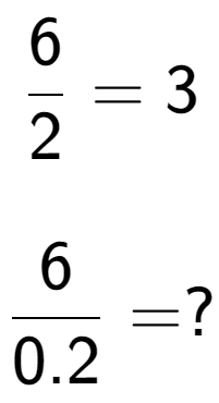 A LaTex expression showing 6 over 2 = 3\\ \\ \; \\ 6 over 0.2 = ?