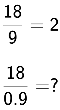 A LaTex expression showing 18 over 9 = 2\\ \\ \; \\ 18 over 0.9 = ?
