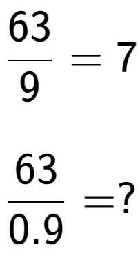 A LaTex expression showing 63 over 9 = 7\\ \\ \; \\ 63 over 0.9 = ?