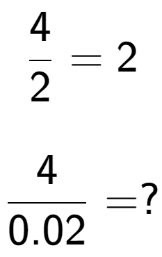 A LaTex expression showing 4 over 2 = 2\\ \\ \; \\ 4 over 0.02 = ?