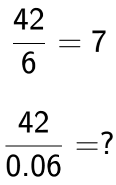 A LaTex expression showing 42 over 6 = 7\\ \\ \; \\ 42 over 0.06 = ?