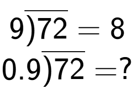 A LaTex expression showing 9\overline{)72} = 8\\ \\ 0.9\overline{)72} = ?