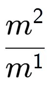 A LaTex expression showing \frac{m to the power of 2 }{m to the power of 1 }