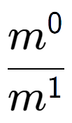 A LaTex expression showing \frac{m to the power of 0 }{m to the power of 1 }