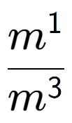 A LaTex expression showing \frac{m to the power of 1 }{m to the power of 3 }