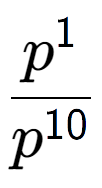 A LaTex expression showing \frac{p to the power of 1 }{p to the power of 10 }