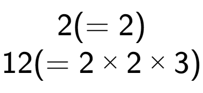 A LaTex expression showing 2 ( = 2)\\12 ( = 2 multiplied by 2 multiplied by 3)