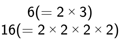 A LaTex expression showing 6 ( = 2 multiplied by 3)\\16 ( = 2 multiplied by 2 multiplied by 2 multiplied by 2)