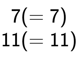 A LaTex expression showing 7 ( = 7)\\11 ( = 11)