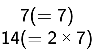 A LaTex expression showing 7 ( = 7)\\14 ( = 2 multiplied by 7)