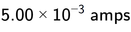 A LaTex expression showing 5.00 multiplied by 10 to the power of -3 \text{ amps}