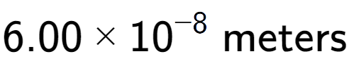A LaTex expression showing 6.00 multiplied by 10 to the power of -8 \text{ meters}