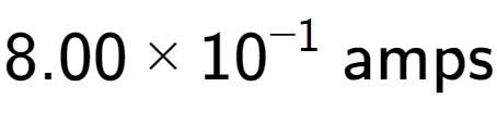 A LaTex expression showing 8.00 multiplied by 10 to the power of -1 \text{ amps}