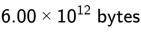 A LaTex expression showing 6.00 multiplied by 10 to the power of 12 \text{ bytes}