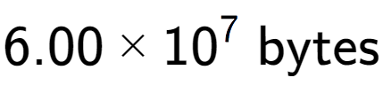 A LaTex expression showing 6.00 multiplied by 10 to the power of 7 \text{ bytes}