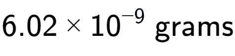 A LaTex expression showing 6.02 multiplied by 10 to the power of -9 \text{ grams}