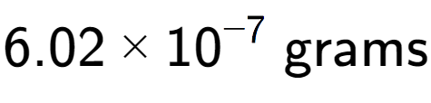A LaTex expression showing 6.02 multiplied by 10 to the power of -7 \text{ grams}