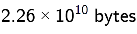 A LaTex expression showing 2.26 multiplied by 10 to the power of 10 \text{ bytes}