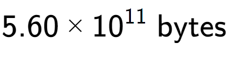 A LaTex expression showing 5.60 multiplied by 10 to the power of 11 \text{ bytes}