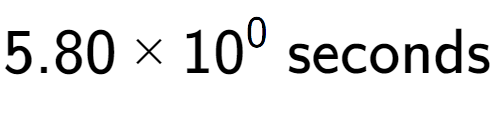 A LaTex expression showing 5.80 multiplied by 10 to the power of 0 \text{ seconds}