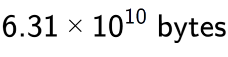 A LaTex expression showing 6.31 multiplied by 10 to the power of 10 \text{ bytes}