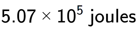 A LaTex expression showing 5.07 multiplied by 10 to the power of 5 \text{ joules}