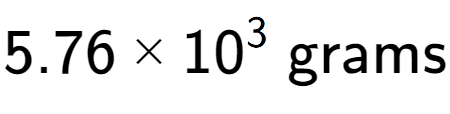 A LaTex expression showing 5.76 multiplied by 10 to the power of 3 \text{ grams}