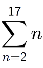 A LaTex expression showing sum of sub n=2 to the power of 17 n