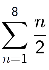 A LaTex expression showing sum of sub n=1 to the power of 8 n over 2