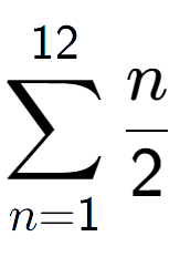 A LaTex expression showing sum of sub n=1 to the power of 12 n over 2