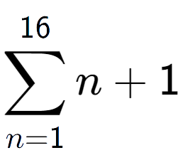 A LaTex expression showing sum of sub n=1 to the power of 16 n+1