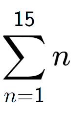 A LaTex expression showing sum of sub n=1 to the power of 15 n