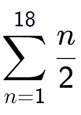 A LaTex expression showing sum of sub n=1 to the power of 18 n over 2