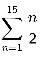 A LaTex expression showing sum of sub n=1 to the power of 15 n over 2