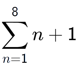 A LaTex expression showing sum of sub n=1 to the power of 8 n+1