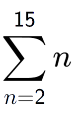 A LaTex expression showing sum of sub n=2 to the power of 15 n