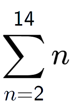 A LaTex expression showing sum of sub n=2 to the power of 14 n