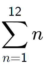 A LaTex expression showing sum of sub n=1 to the power of 12 n