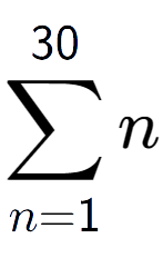 A LaTex expression showing sum of sub n=1 to the power of 30 n